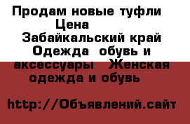 Продам новые туфли › Цена ­ 500 - Забайкальский край Одежда, обувь и аксессуары » Женская одежда и обувь   